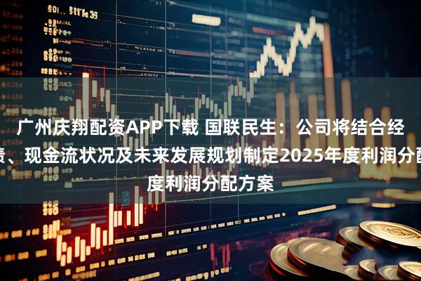 广州庆翔配资APP下载 国联民生：公司将结合经营业绩、现金流状况及未来发展规划制定2025年度利润分配方案